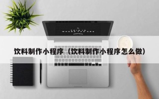 青海饮料制作小程序（饮料制作小程序怎么做）