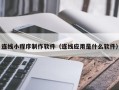 青海连线小程序制作软件（连线应用是什么软件）