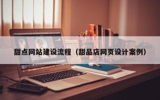 青海甜点网站建设流程（甜品店网页设计案例）