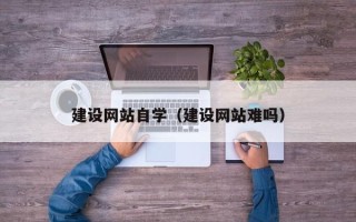 青海建设网站自学（建设网站难吗）