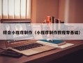 青海综合小程序制作（小程序制作教程零基础）
