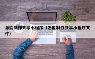 青海怎能制作共享小程序（怎能制作共享小程序文件）