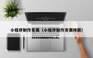 青海小程序制作竞赛（小程序制作竞赛样题）