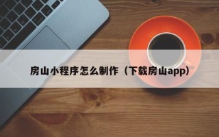 青海房山小程序怎么制作（下载房山app）