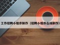 青海工作招聘小程序制作（招聘小程序在线制作）