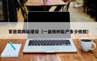 青海答题类网站建设（一亩桃树能产多少桃胶）