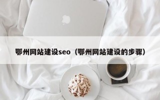 青海鄂州网站建设seo（鄂州网站建设的步骤）