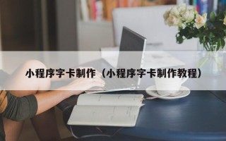 青海小程序字卡制作（小程序字卡制作教程）