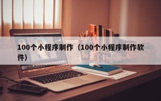 青海100个小程序制作（100个小程序制作软件）