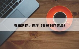 青海春联制作小程序（春联制作方法）