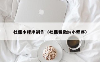 青海社保小程序制作（社保费缴纳小程序）