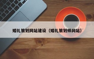 青海婚礼策划网站建设（婚礼策划师网站）